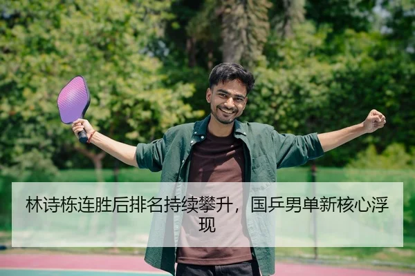 林诗栋连胜后排名持续攀升，国乒男单新核心浮现