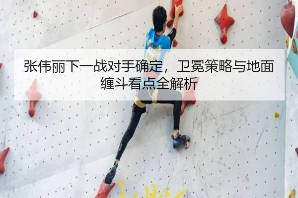 张伟丽下一战对手确定，卫冕策略与地面缠斗看点全解析
