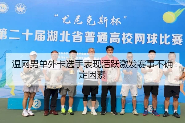 温网男单外卡选手表现活跃激发赛事不确定因素